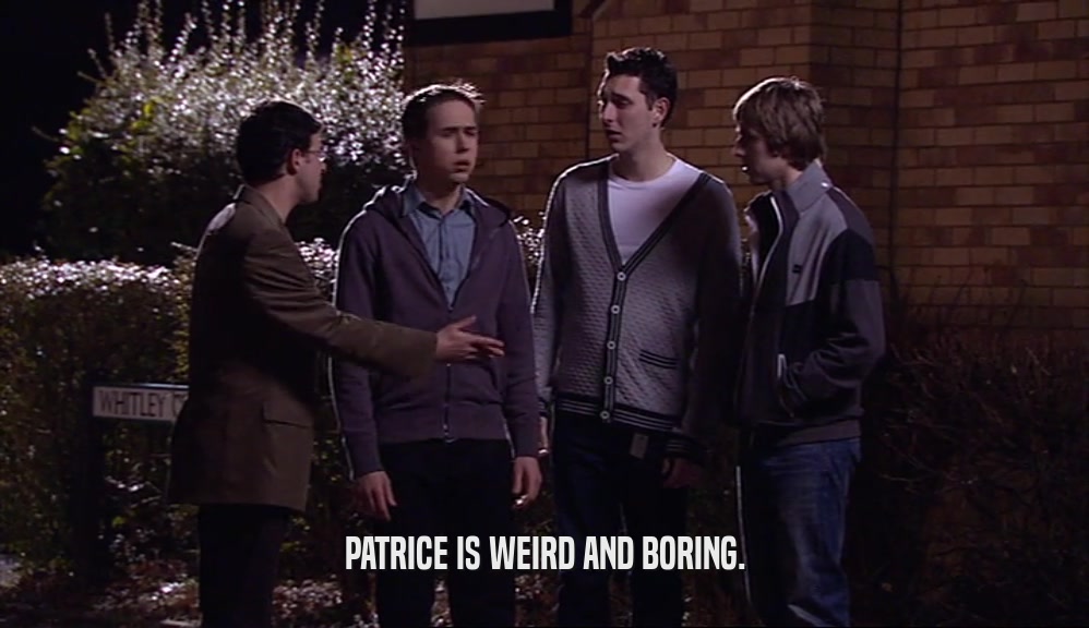 PATRICE IS WEIRD AND BORING.
  