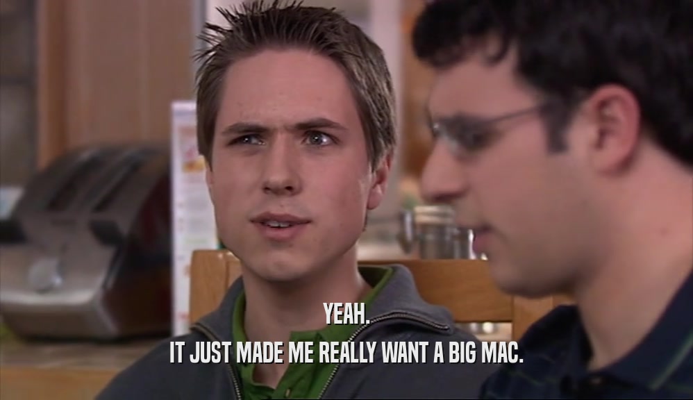 YEAH. IT JUST MADE ME REALLY WANT A BIG MAC. 