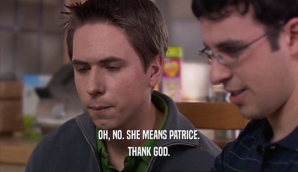 OH, NO. SHE MEANS PATRICE. THANK GOD. 