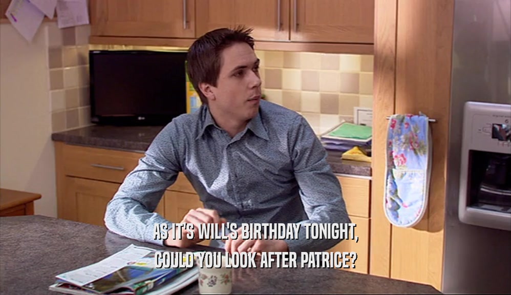 AS IT'S WILL'S BIRTHDAY TONIGHT, COULD YOU LOOK AFTER PATRICE? 