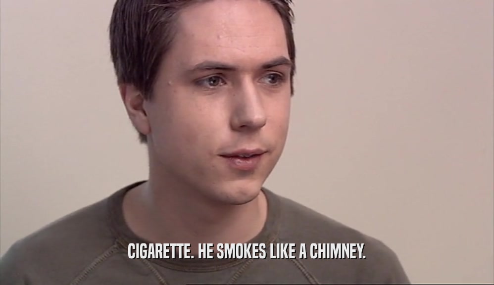 CIGARETTE. HE SMOKES LIKE A CHIMNEY.
  