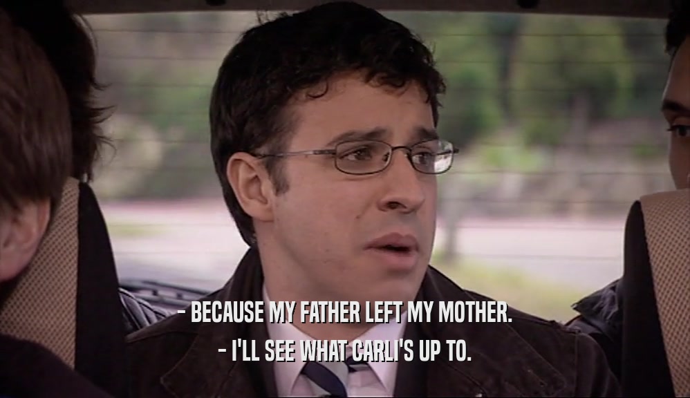 - BECAUSE MY FATHER LEFT MY MOTHER. - I'LL SEE WHAT CARLI'S UP TO. 