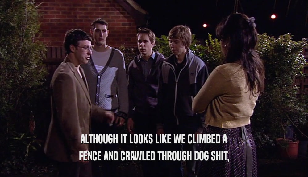 ALTHOUGH IT LOOKS LIKE WE CLIMBED A FENCE AND CRAWLED THROUGH DOG SHIT, 