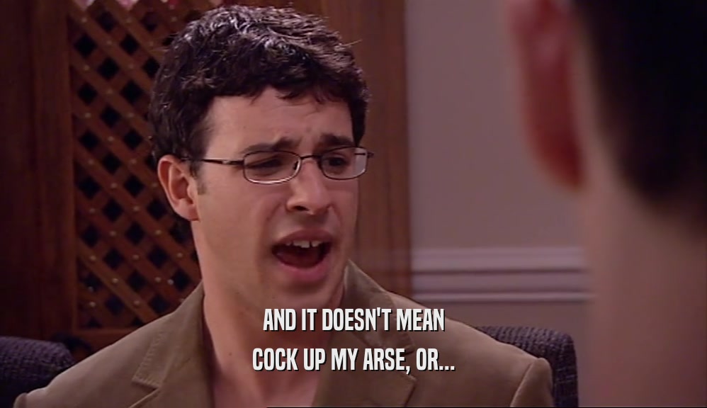AND IT DOESN'T MEAN COCK UP MY ARSE, OR... 