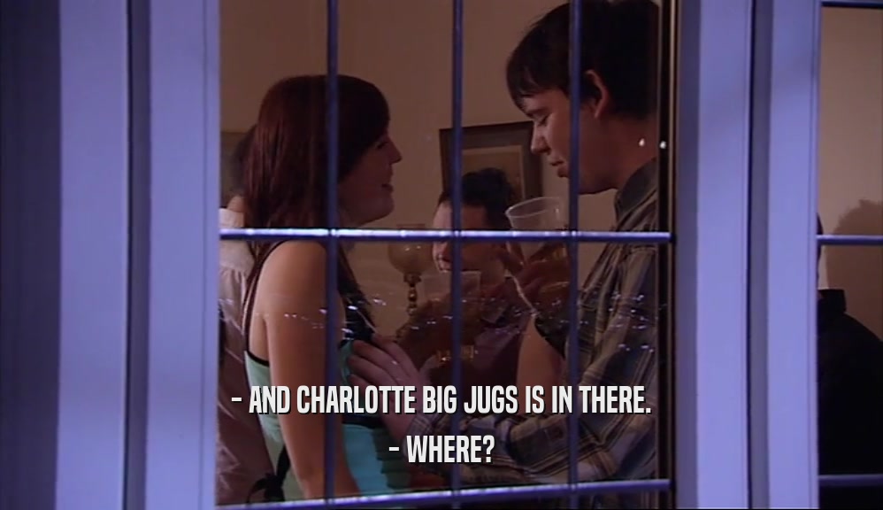 - AND CHARLOTTE BIG JUGS IS IN THERE. - WHERE? 