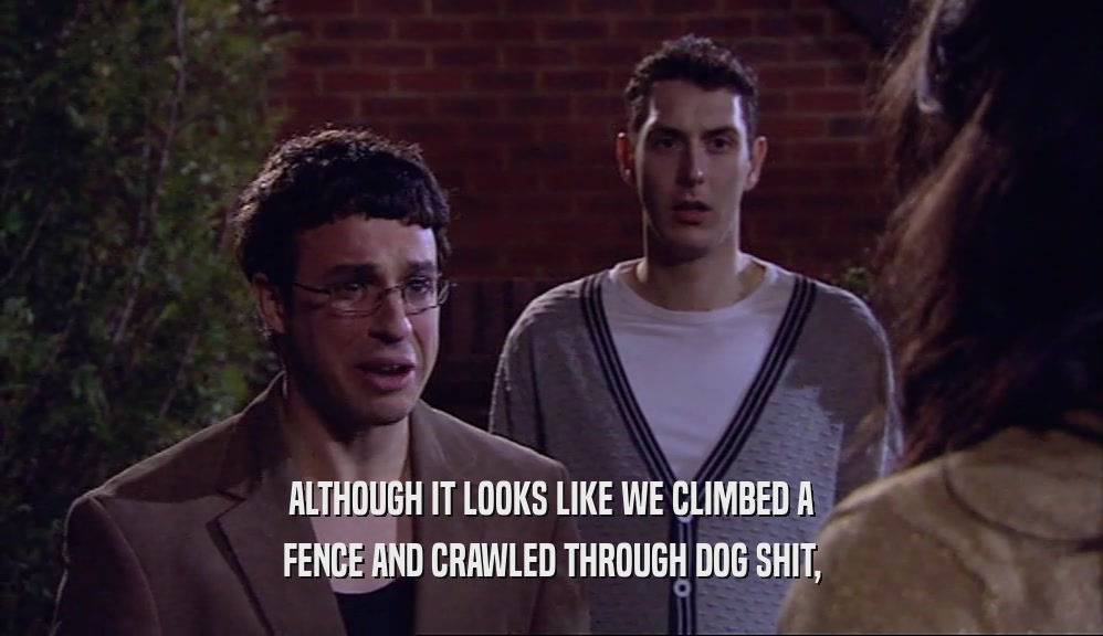 ALTHOUGH IT LOOKS LIKE WE CLIMBED A FENCE AND CRAWLED THROUGH DOG SHIT, 