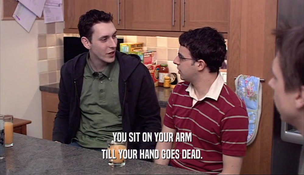 YOU SIT ON YOUR ARM TILL YOUR HAND GOES DEAD. 