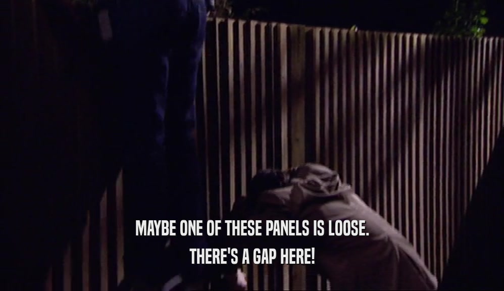 MAYBE ONE OF THESE PANELS IS LOOSE. THERE'S A GAP HERE! 
