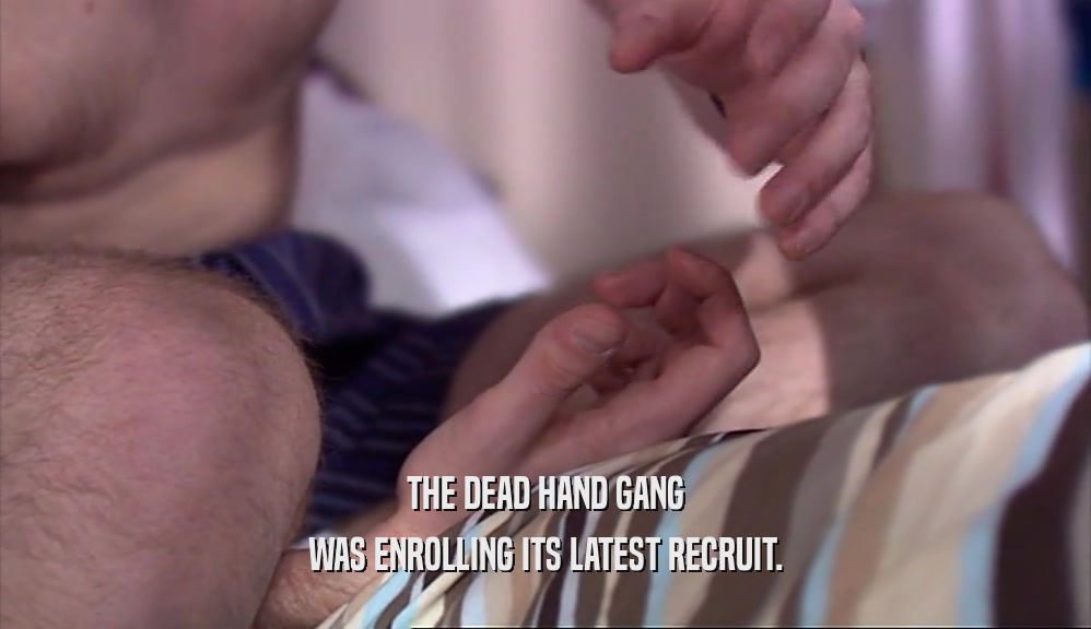THE DEAD HAND GANG WAS ENROLLING ITS LATEST RECRUIT. 