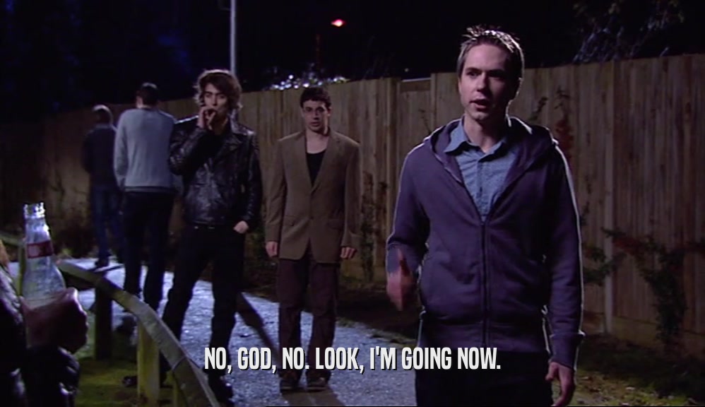 NO, GOD, NO. LOOK, I'M GOING NOW.  