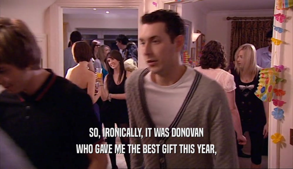 SO, IRONICALLY, IT WAS DONOVAN
 WHO GAVE ME THE BEST GIFT THIS YEAR,
 
