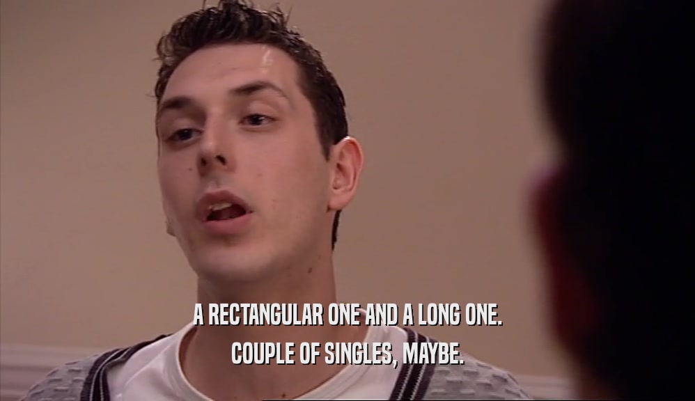 A RECTANGULAR ONE AND A LONG ONE. COUPLE OF SINGLES, MAYBE. 