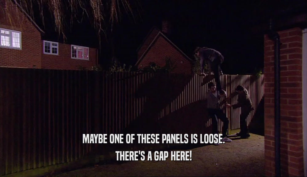 MAYBE ONE OF THESE PANELS IS LOOSE. THERE'S A GAP HERE! 