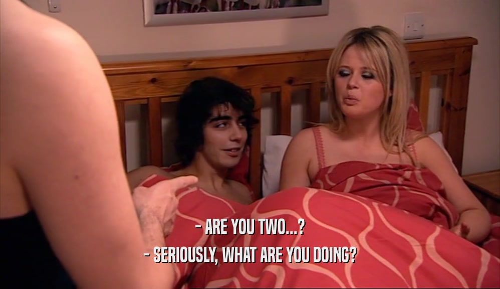 - ARE YOU TWO...? - SERIOUSLY, WHAT ARE YOU DOING? 