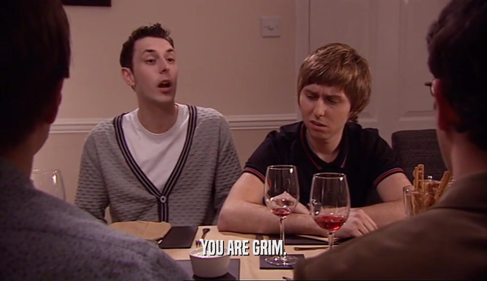 YOU ARE GRIM.  