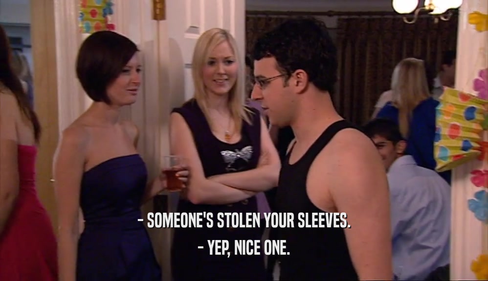 - SOMEONE'S STOLEN YOUR SLEEVES. - YEP, NICE ONE. 