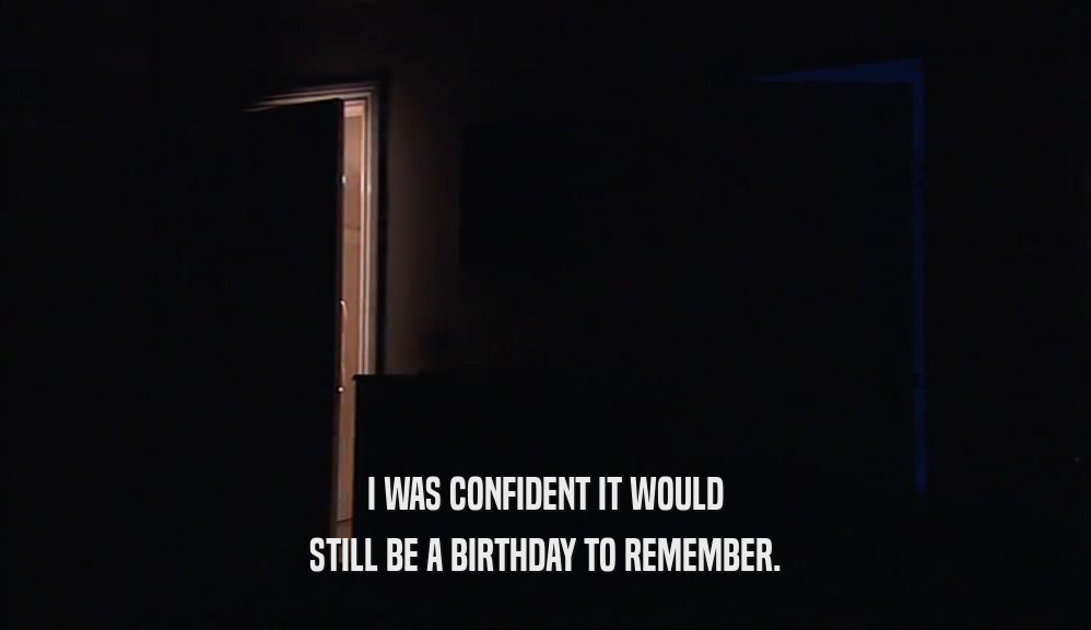 I WAS CONFIDENT IT WOULD STILL BE A BIRTHDAY TO REMEMBER. 