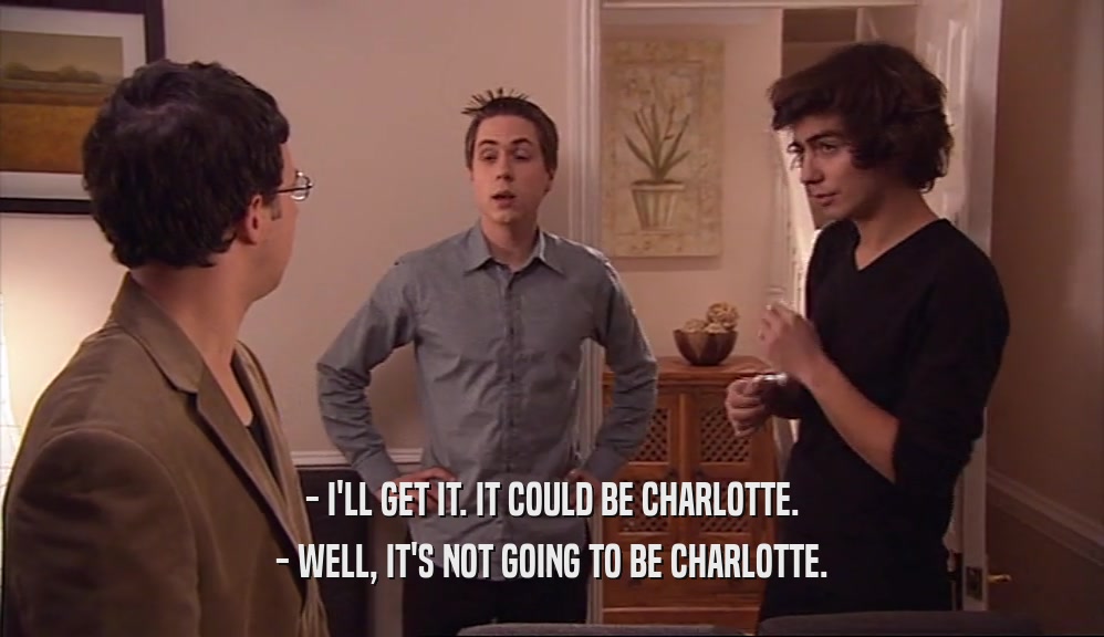 - I'LL GET IT. IT COULD BE CHARLOTTE. - WELL, IT'S NOT GOING TO BE CHARLOTTE. 