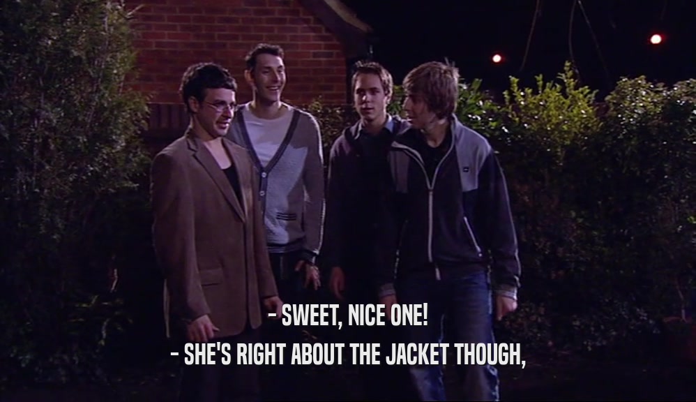 - SWEET, NICE ONE! - SHE'S RIGHT ABOUT THE JACKET THOUGH, 