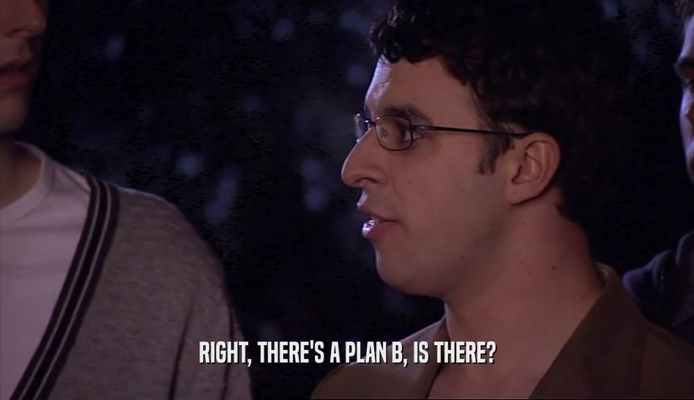 RIGHT, THERE'S A PLAN B, IS THERE?  