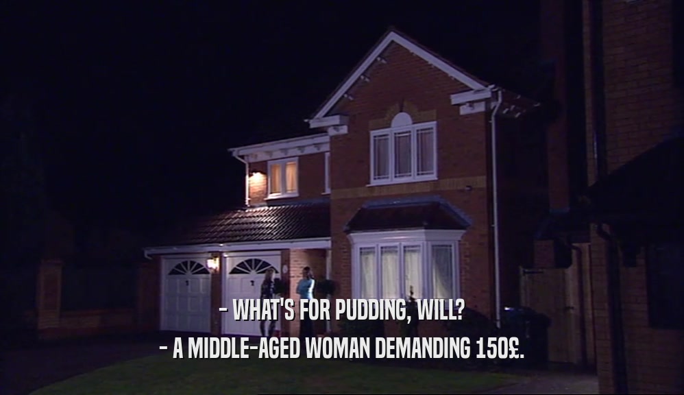 - WHAT'S FOR PUDDING, WILL? - A MIDDLE-AGED WOMAN DEMANDING 150£. 