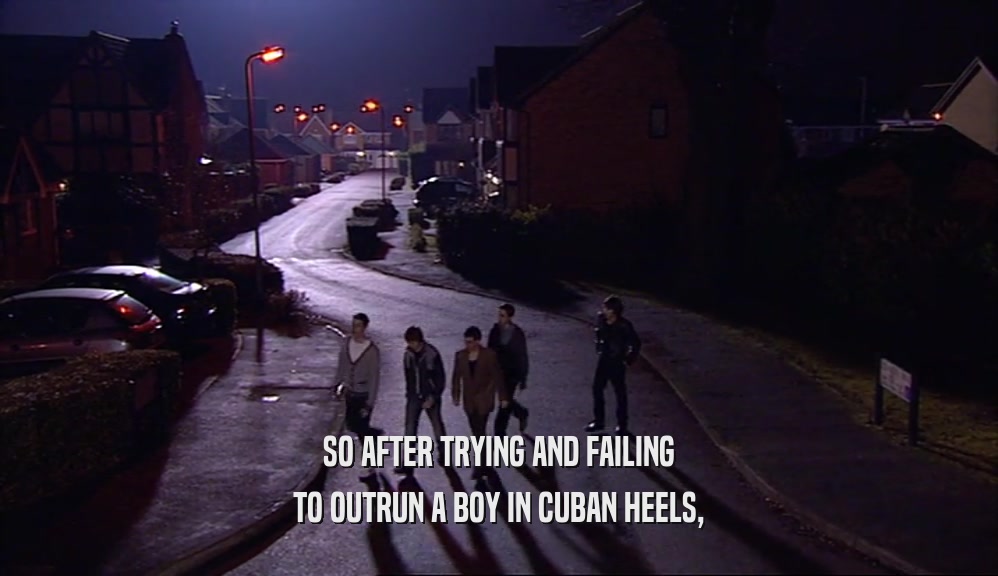 SO AFTER TRYING AND FAILING
 TO OUTRUN A BOY IN CUBAN HEELS,
 
