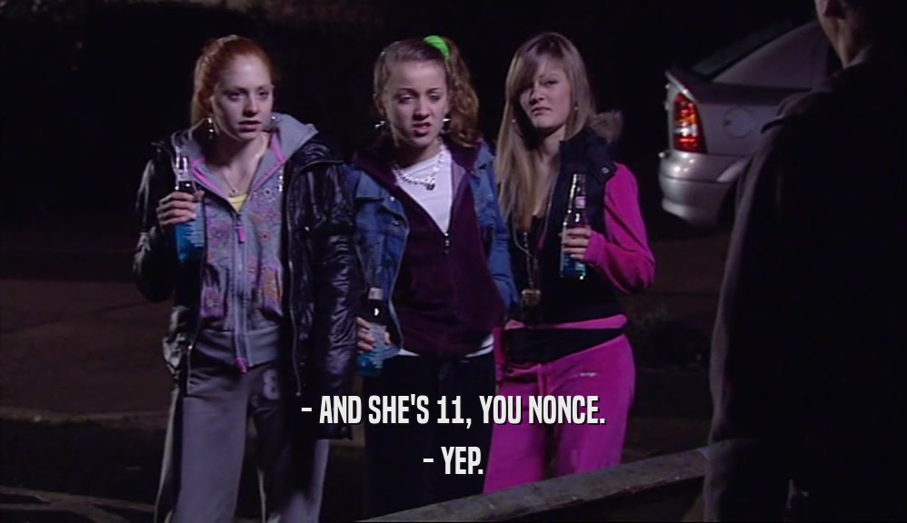 - AND SHE'S 11, YOU NONCE. - YEP. 