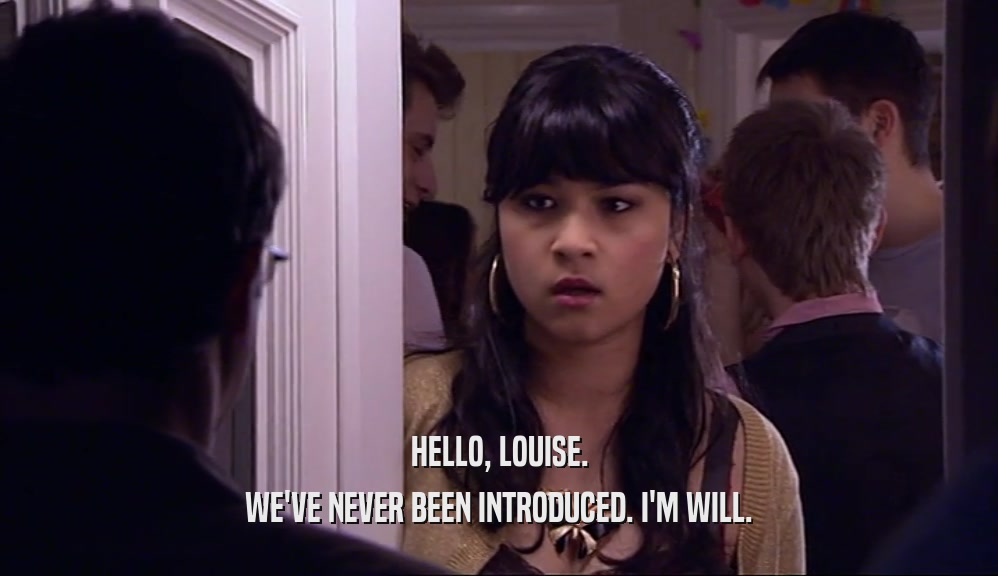 HELLO, LOUISE.
 WE'VE NEVER BEEN INTRODUCED. I'M WILL.
 