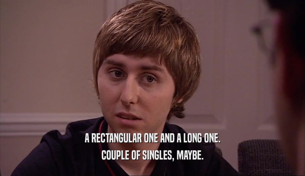 A RECTANGULAR ONE AND A LONG ONE. COUPLE OF SINGLES, MAYBE. 