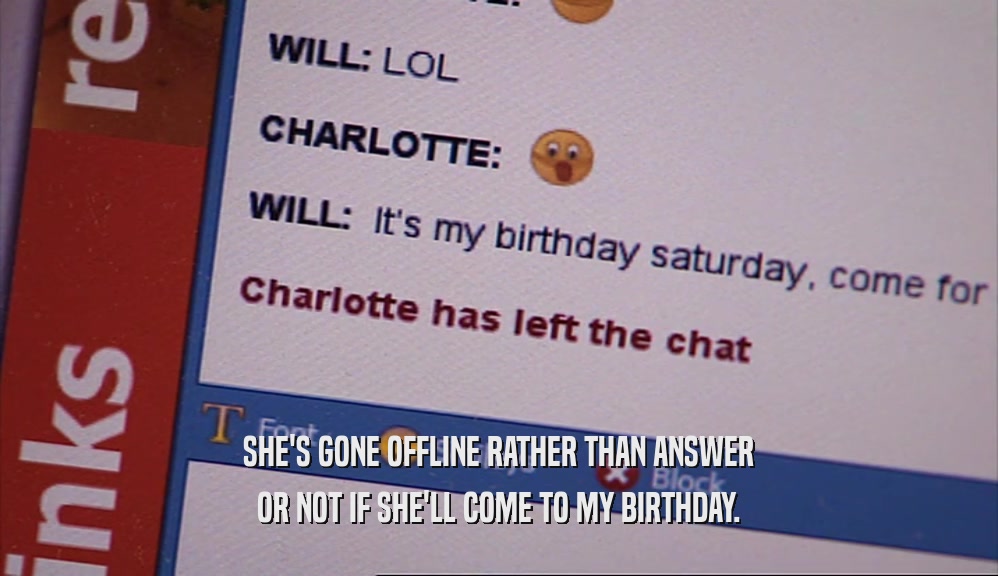 SHE'S GONE OFFLINE RATHER THAN ANSWER OR NOT IF SHE'LL COME TO MY BIRTHDAY. 