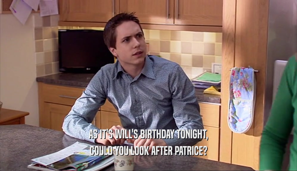 AS IT'S WILL'S BIRTHDAY TONIGHT, COULD YOU LOOK AFTER PATRICE? 
