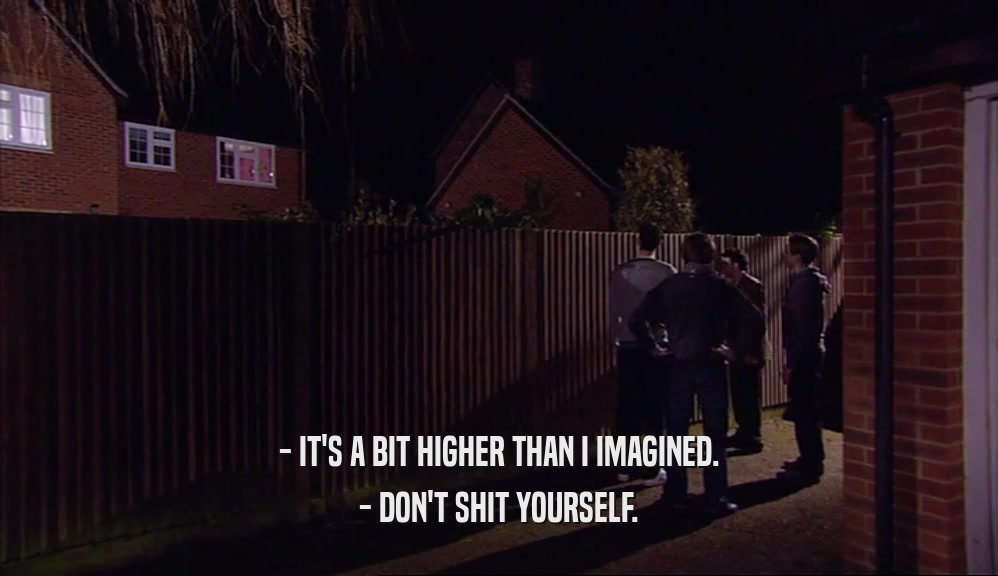 - IT'S A BIT HIGHER THAN I IMAGINED. - DON'T SHIT YOURSELF. 