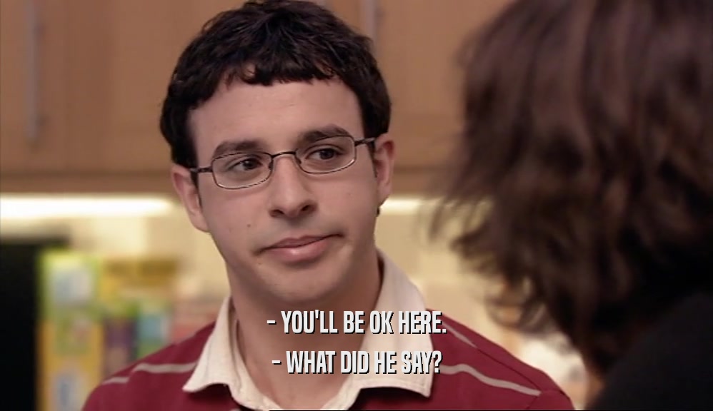 - YOU'LL BE OK HERE. - WHAT DID HE SAY? 