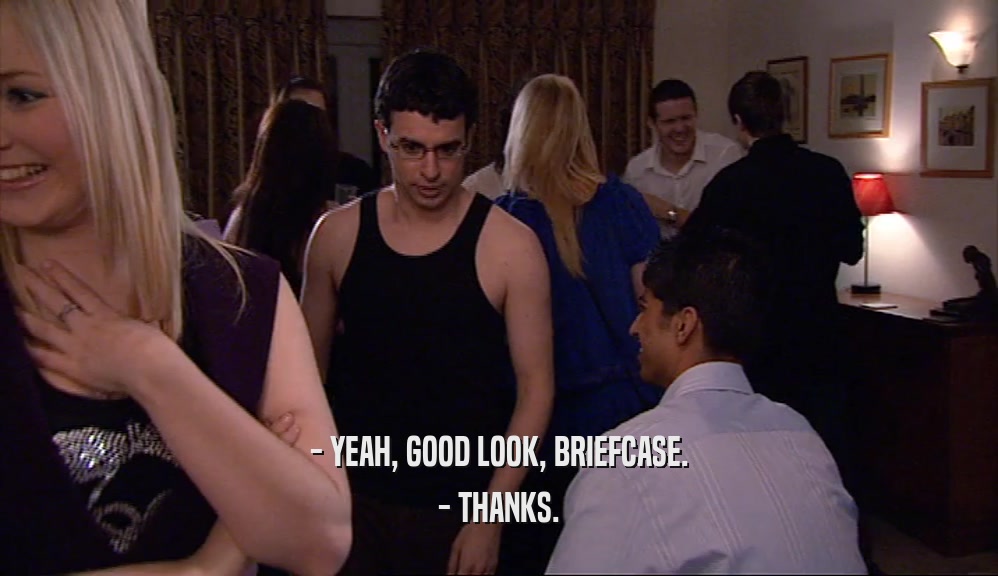 - YEAH, GOOD LOOK, BRIEFCASE. - THANKS. 