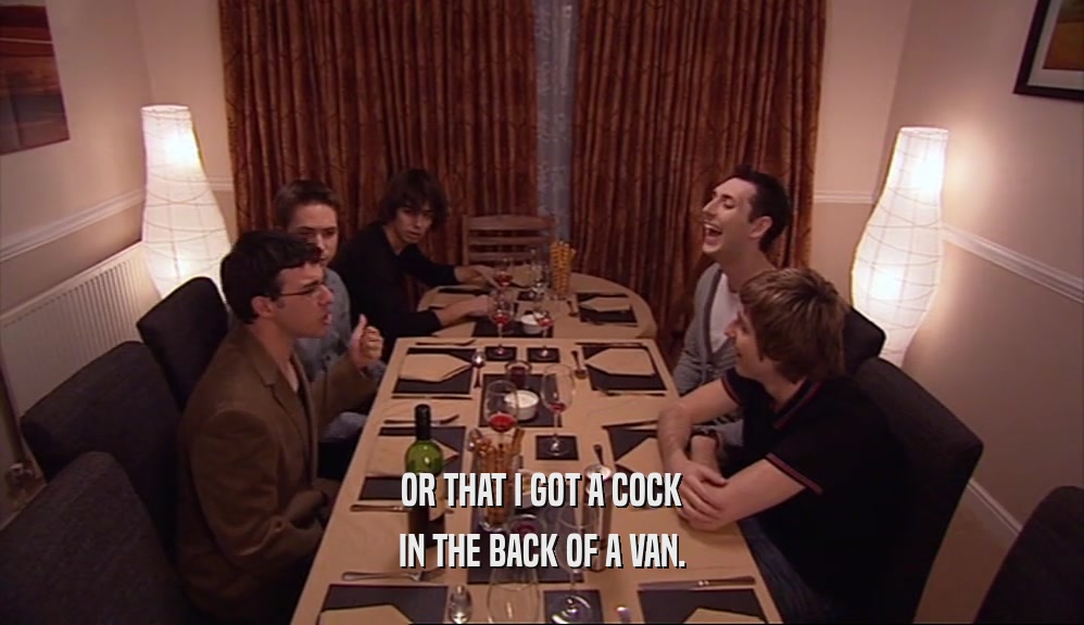 OR THAT I GOT A COCK IN THE BACK OF A VAN. 