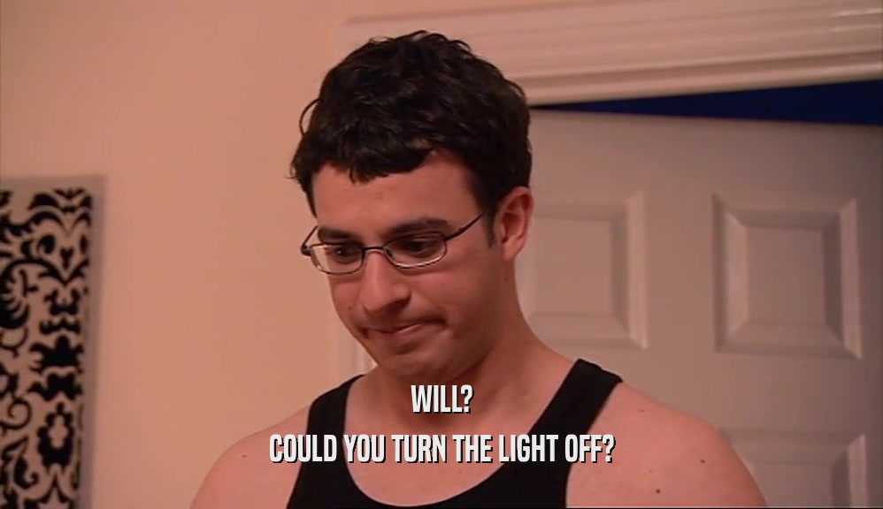 WILL? COULD YOU TURN THE LIGHT OFF? 