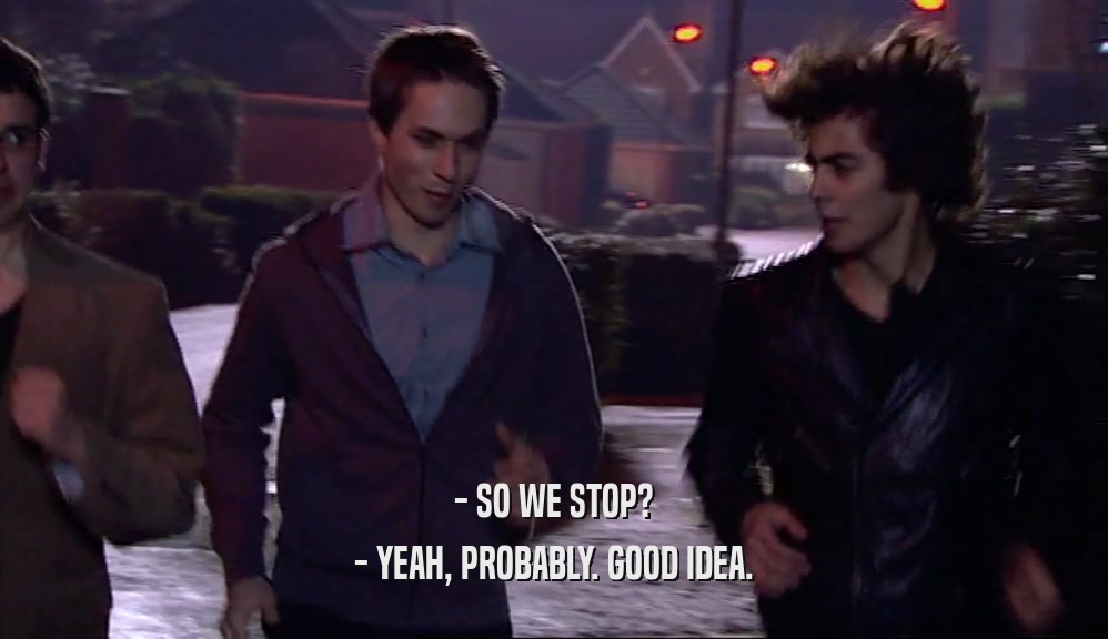 - SO WE STOP? - YEAH, PROBABLY. GOOD IDEA. 