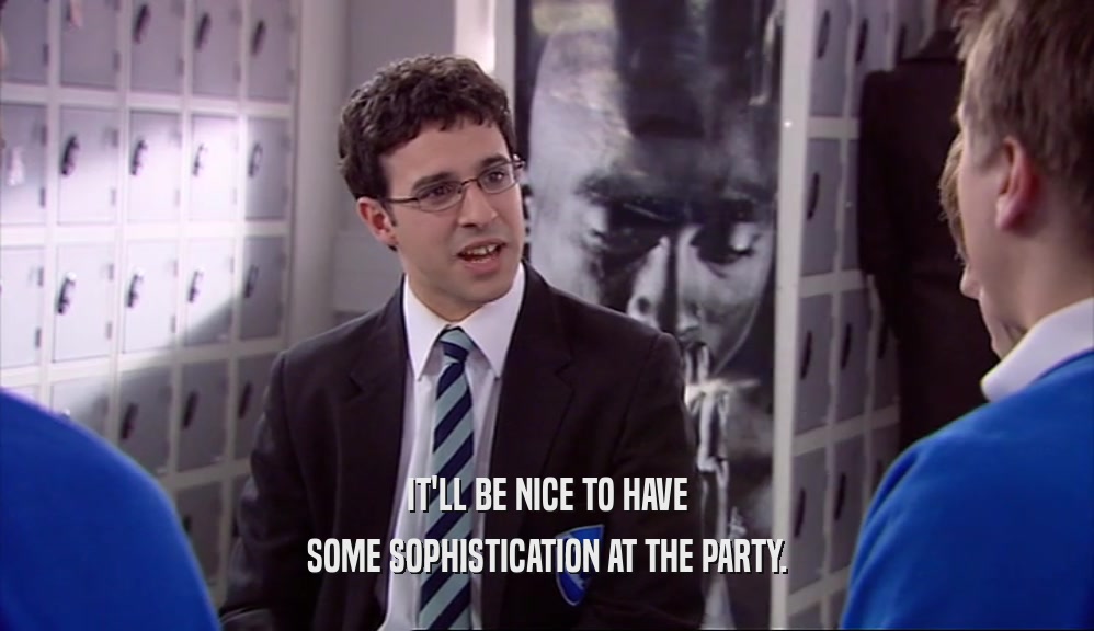 IT'LL BE NICE TO HAVE SOME SOPHISTICATION AT THE PARTY. 