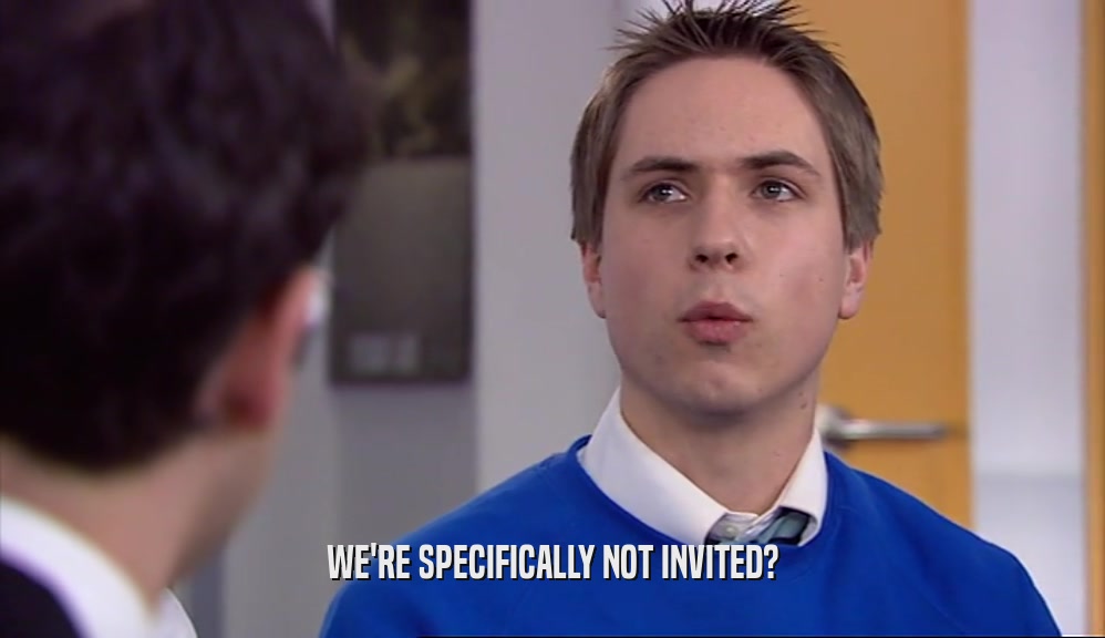WE'RE SPECIFICALLY NOT INVITED?  
