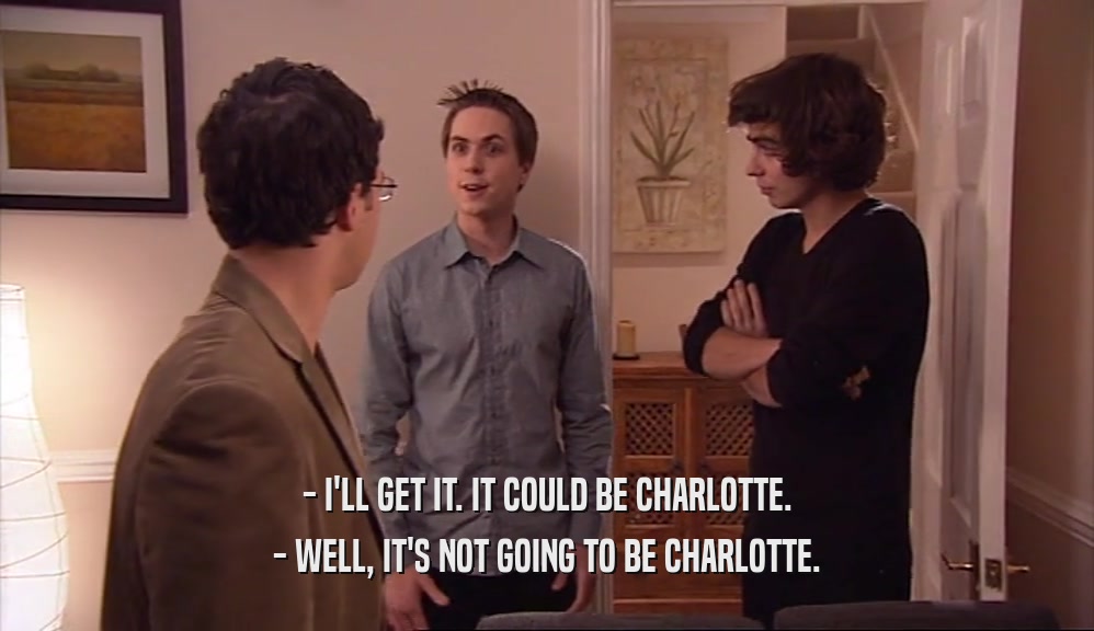 - I'LL GET IT. IT COULD BE CHARLOTTE. - WELL, IT'S NOT GOING TO BE CHARLOTTE. 