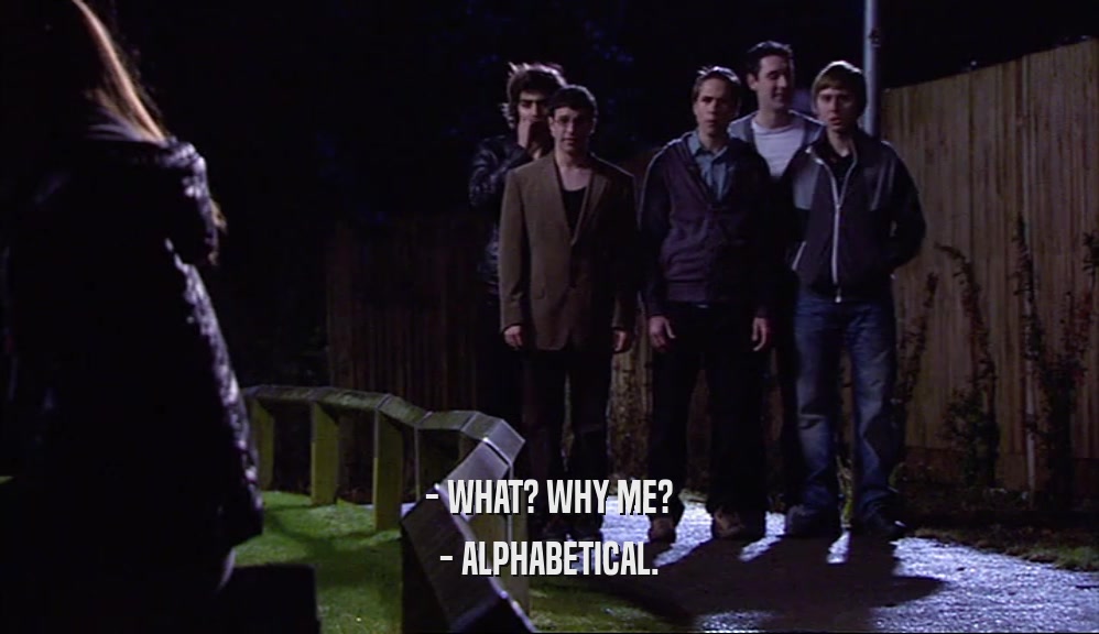 - WHAT? WHY ME?
 - ALPHABETICAL.
 