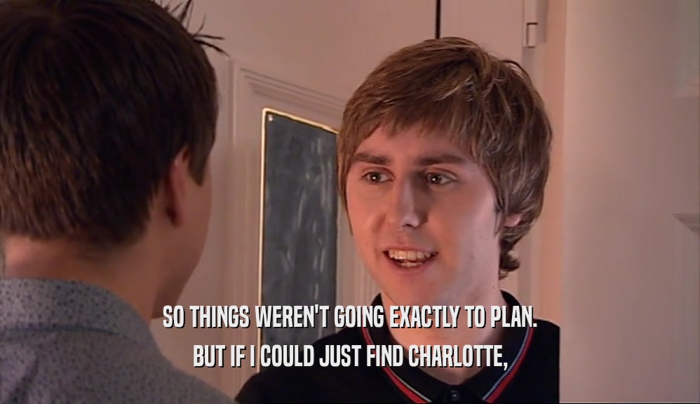 SO THINGS WEREN'T GOING EXACTLY TO PLAN. BUT IF I COULD JUST FIND CHARLOTTE, 