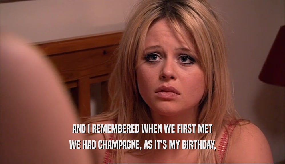 AND I REMEMBERED WHEN WE FIRST MET
 WE HAD CHAMPAGNE, AS IT'S MY BIRTHDAY,
 