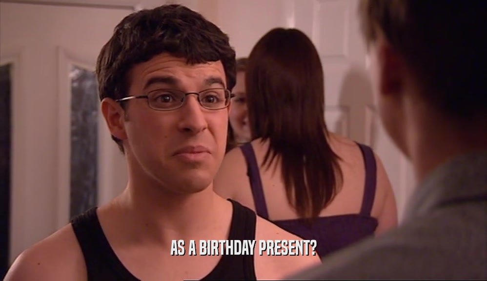 AS A BIRTHDAY PRESENT?  