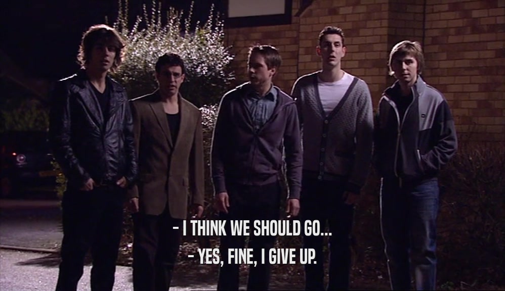 - I THINK WE SHOULD GO... - YES, FINE, I GIVE UP. 