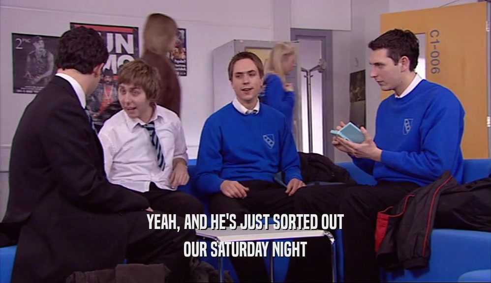 YEAH, AND HE'S JUST SORTED OUT
 OUR SATURDAY NIGHT
 