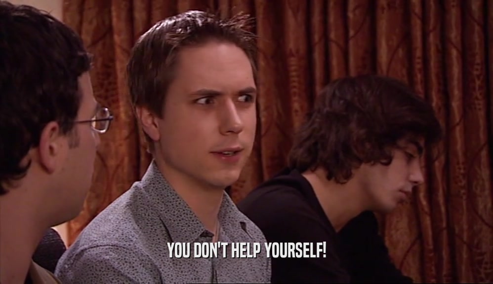 YOU DON'T HELP YOURSELF!  