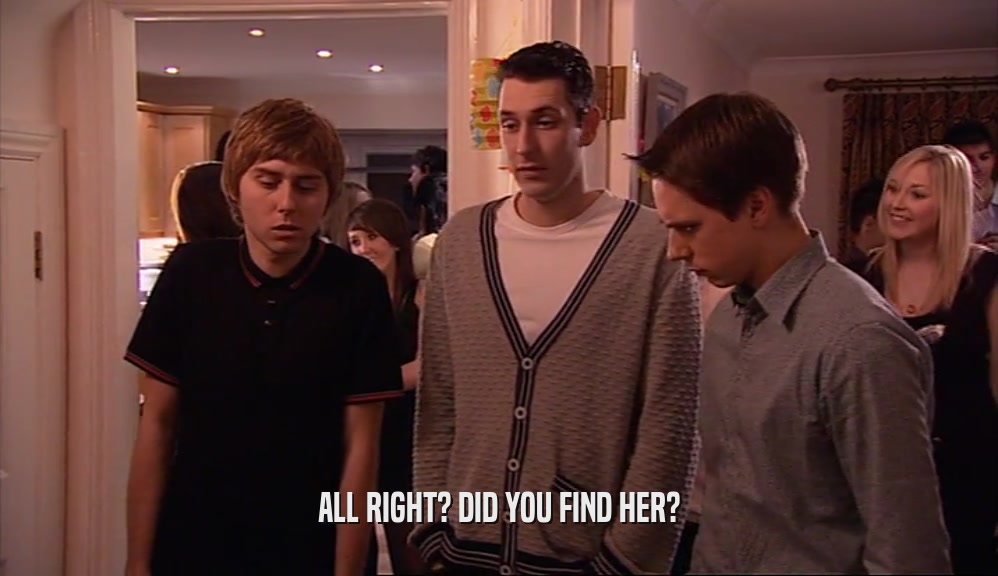 ALL RIGHT? DID YOU FIND HER?  