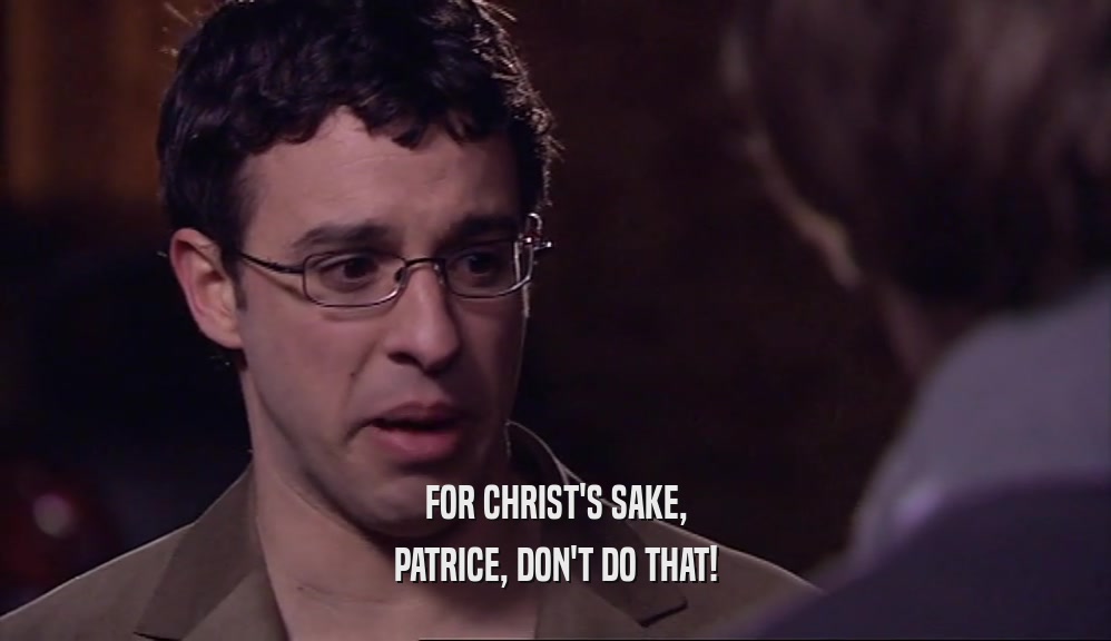 FOR CHRIST'S SAKE, PATRICE, DON'T DO THAT! 