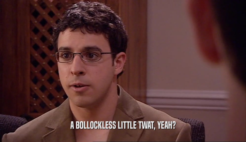A BOLLOCKLESS LITTLE TWAT, YEAH?  